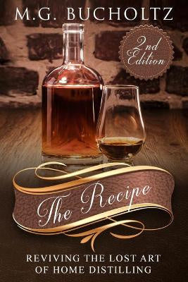 The Recipe Reviving the Lost Art of Home Distilling By M G Bucholtz